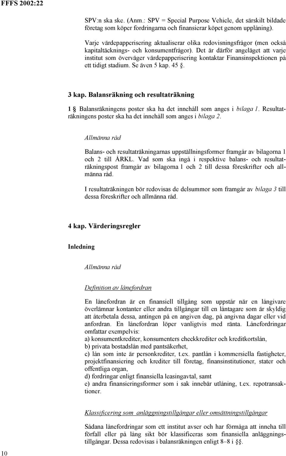 Det är därför angeläget att varje institut som överväger värdepapperisering kontaktar Finansinspektionen på ett tidigt stadium. Se även 5 kap. 45. 3 kap.