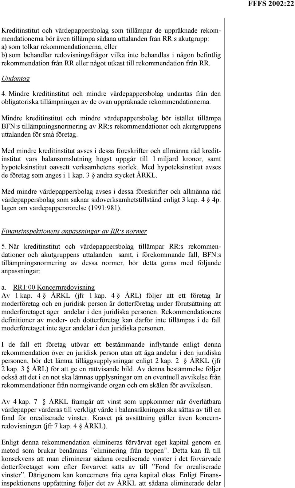 Mindre kreditinstitut och mindre värdepappersbolag undantas från den obligatoriska tillämpningen av de ovan uppräknade rekommendationerna.