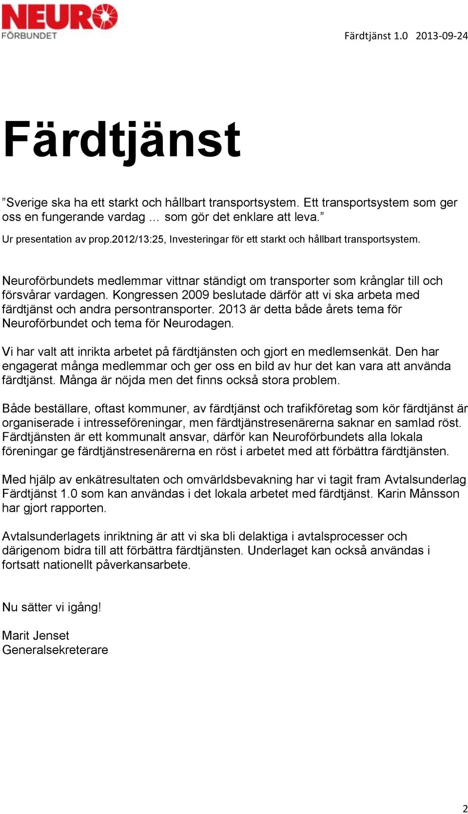 Kongressen 2009 beslutade därför att vi ska arbeta med färdtjänst och andra persontransporter. 2013 är detta både årets tema för Neuroförbundet och tema för Neurodagen.