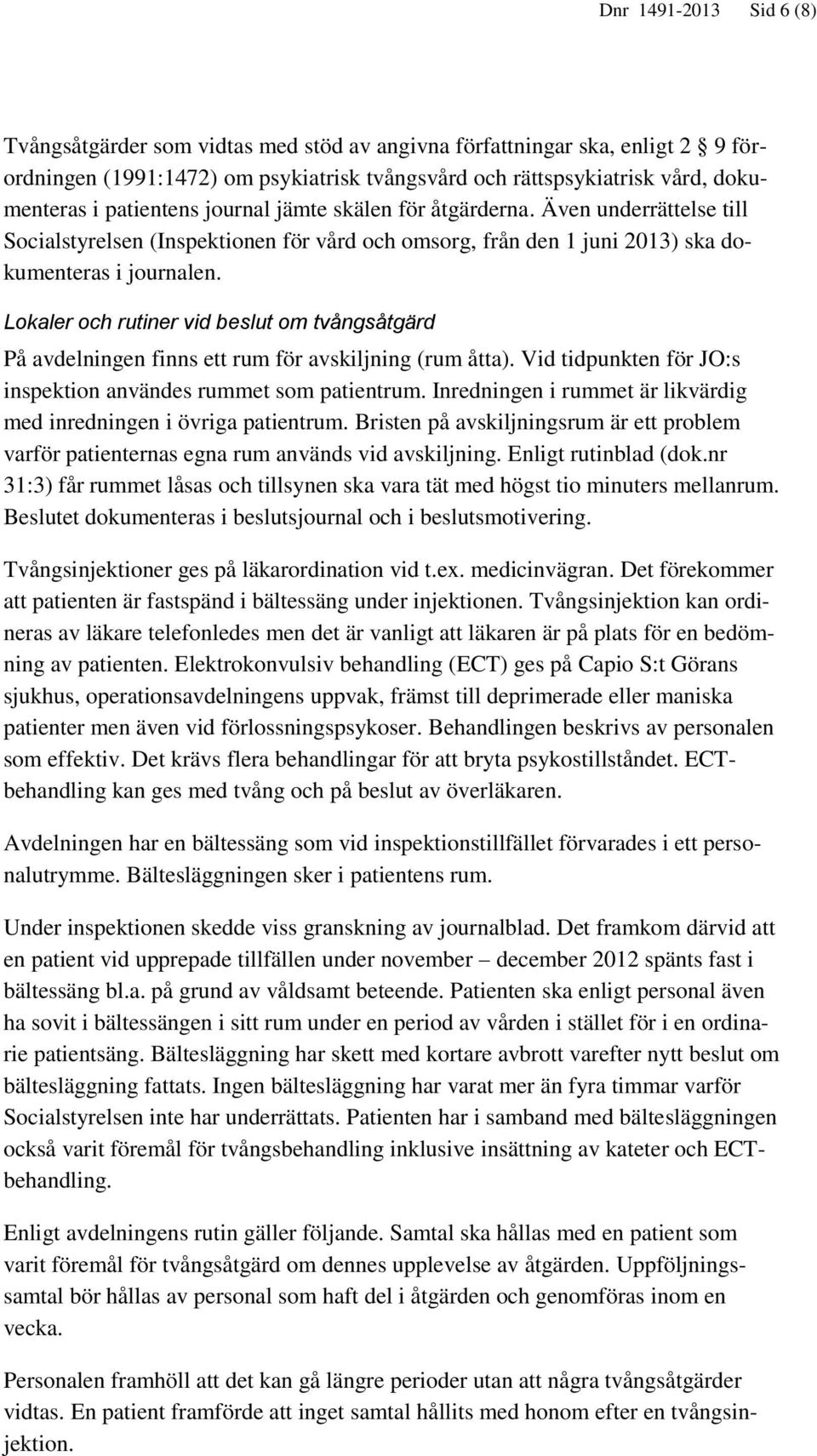 Lokaler och rutiner vid beslut om tvångsåtgärd På avdelningen finns ett rum för avskiljning (rum åtta). Vid tidpunkten för JO:s inspektion användes rummet som patientrum.