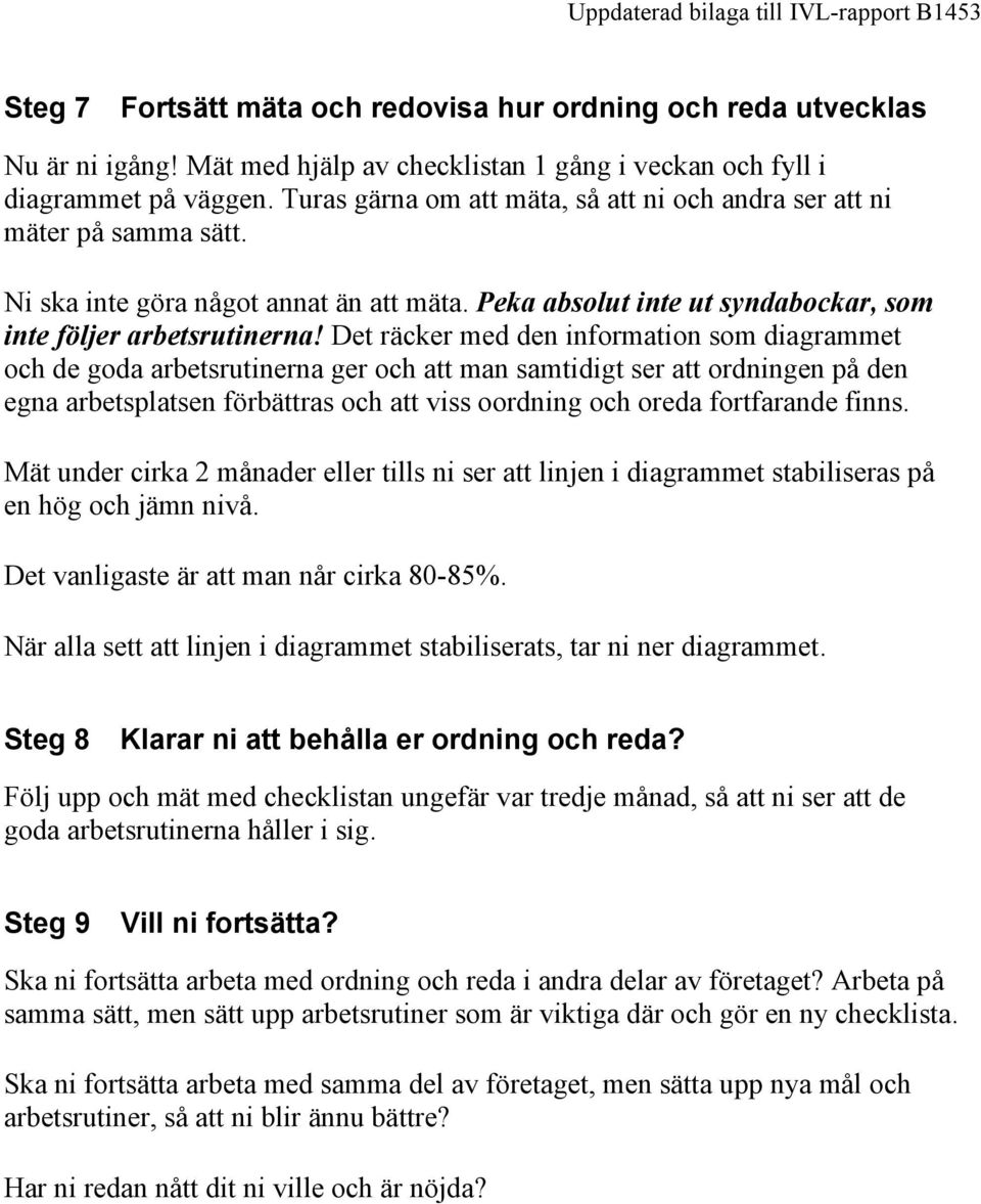 Det räcker med den information som diagrammet och de goda arbetsrutinerna ger och att man samtidigt ser att ordningen på den egna arbetsplatsen förbättras och att viss oordning och oreda fortfarande