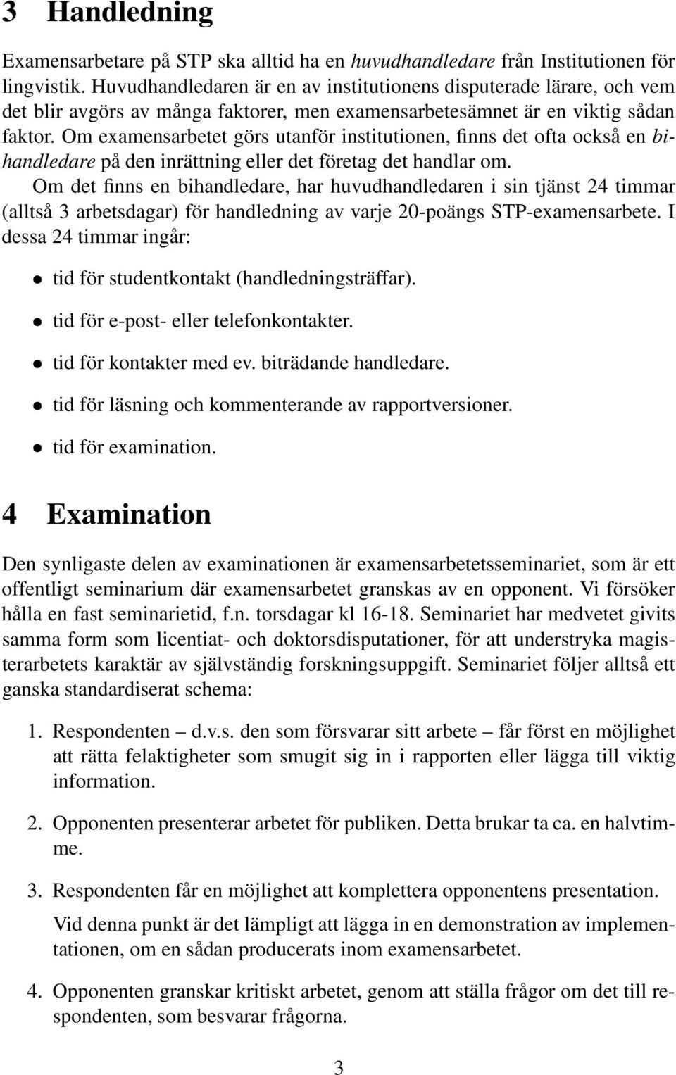 Om examensarbetet görs utanför institutionen, finns det ofta också en bihandledare på den inrättning eller det företag det handlar om.