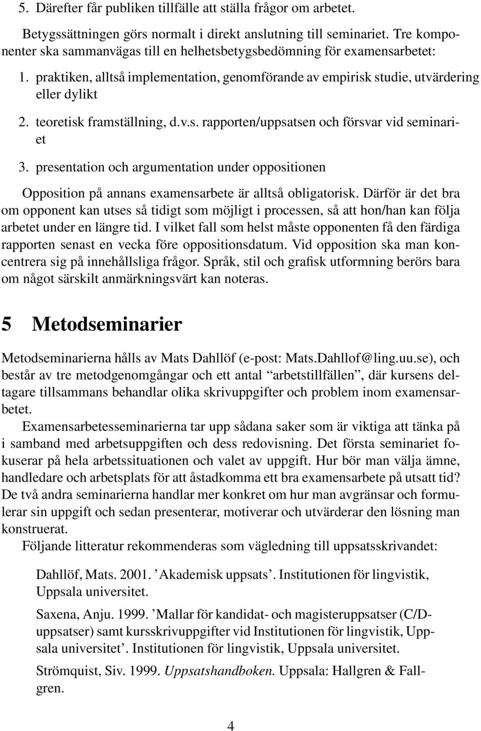 teoretisk framställning, d.v.s. rapporten/uppsatsen och försvar vid seminariet 3. presentation och argumentation under oppositionen Opposition på annans examensarbete är alltså obligatorisk.