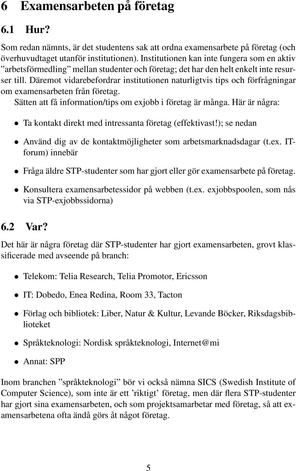 Däremot vidarebefordrar institutionen naturligtvis tips och förfrågningar om examensarbeten från företag. Sätten att få information/tips om exjobb i företag är många.