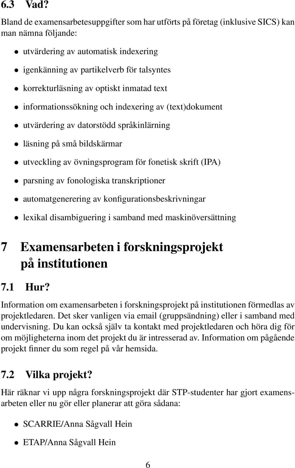 optiskt inmatad text informationssökning och indexering av (text)dokument utvärdering av datorstödd språkinlärning läsning på små bildskärmar utveckling av övningsprogram för fonetisk skrift (IPA)