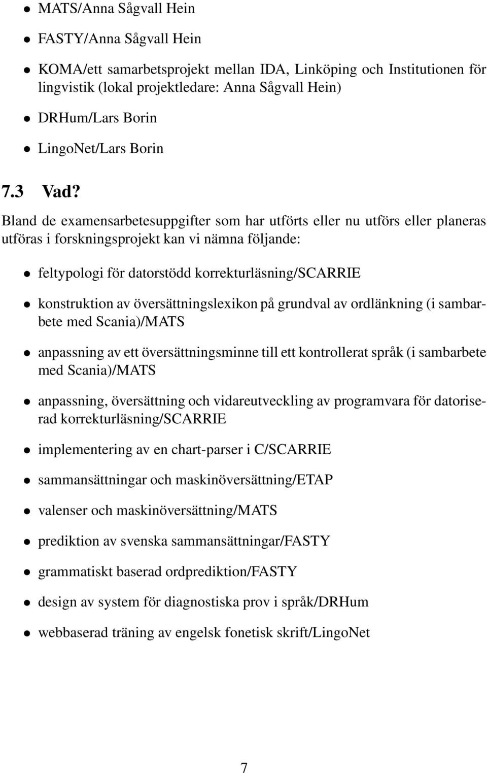 Bland de examensarbetesuppgifter som har utförts eller nu utförs eller planeras utföras i forskningsprojekt kan vi nämna följande: feltypologi för datorstödd korrekturläsning/scarrie konstruktion av