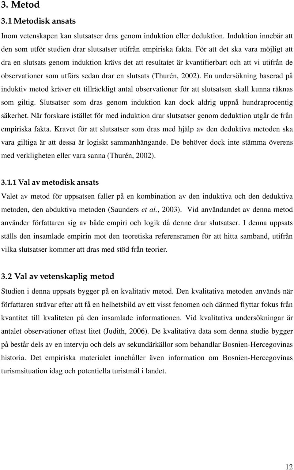 En undersökning baserad på induktiv metod kräver ett tillräckligt antal observationer för att slutsatsen skall kunna räknas som giltig.