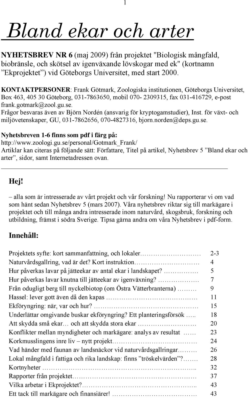 Frågor besvaras även av Björn Nordén (ansvarig för kryptogamstudier), Inst. för växt- och miljövetenskaper, GU, 031-7862656, 070-4827316, bjorn.norden@deps.gu.se.