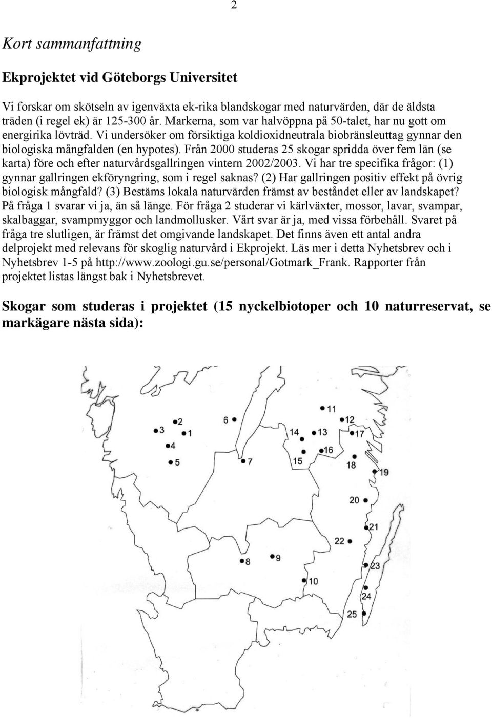 Från 2000 studeras 25 skogar spridda över fem län (se karta) före och efter naturvårdsgallringen vintern 2002/2003. Vi har tre specifika frågor: (1) gynnar gallringen ekföryngring, som i regel saknas?