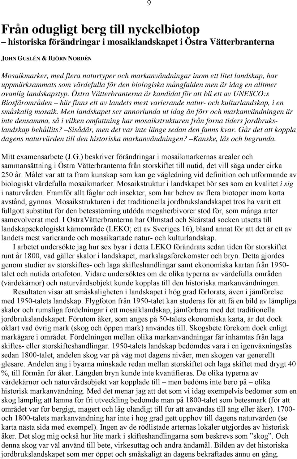 Östra Vätterbranterna är kandidat för att bli ett av UNESCO:s Biosfärområden här finns ett av landets mest varierande natur- och kulturlandskap, i en småskalig mosaik.