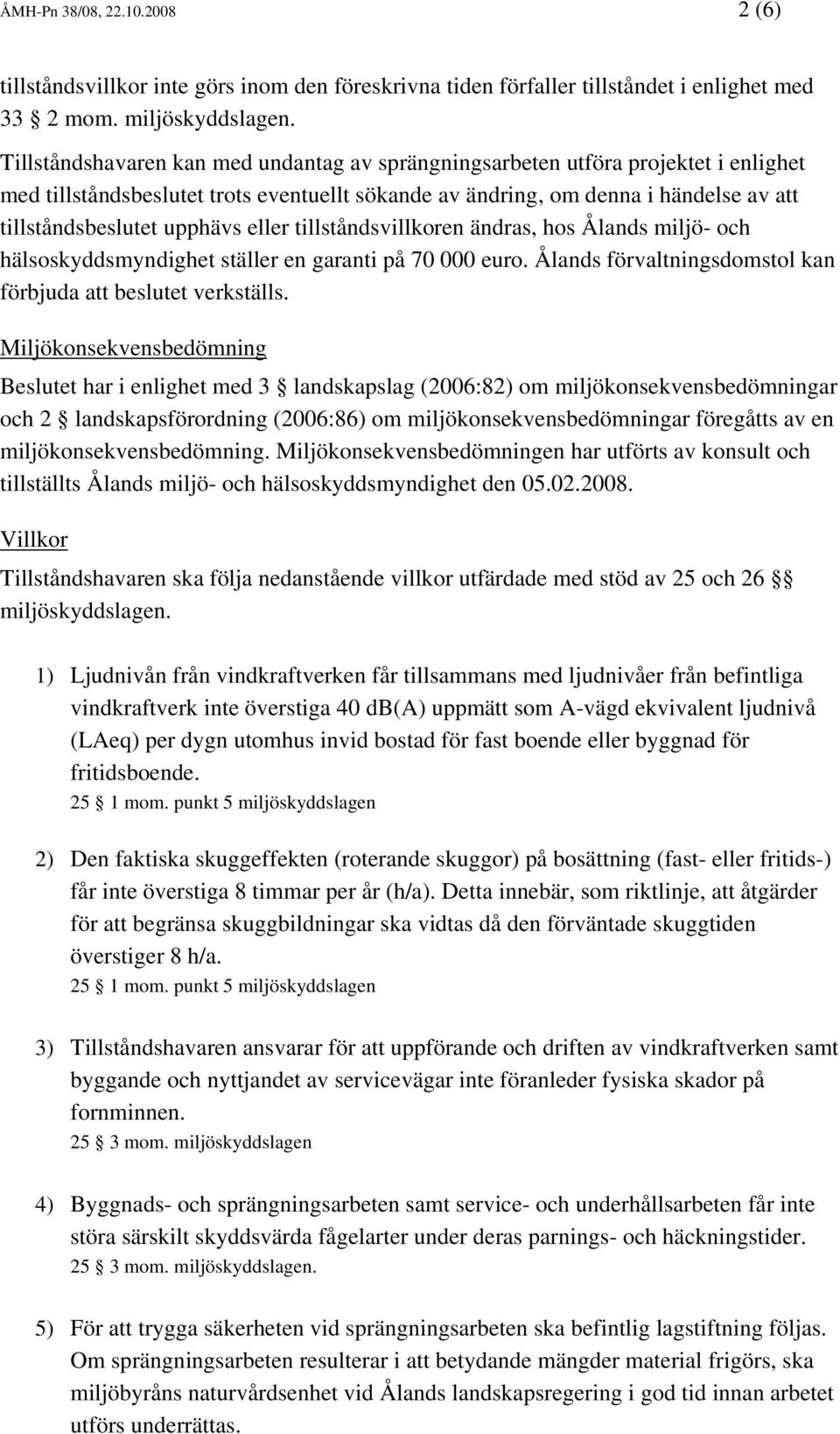 eller tillståndsvillkoren ändras, hos Ålands miljö- och hälsoskyddsmyndighet ställer en garanti på 70 000 euro. Ålands förvaltningsdomstol kan förbjuda att beslutet verkställs.