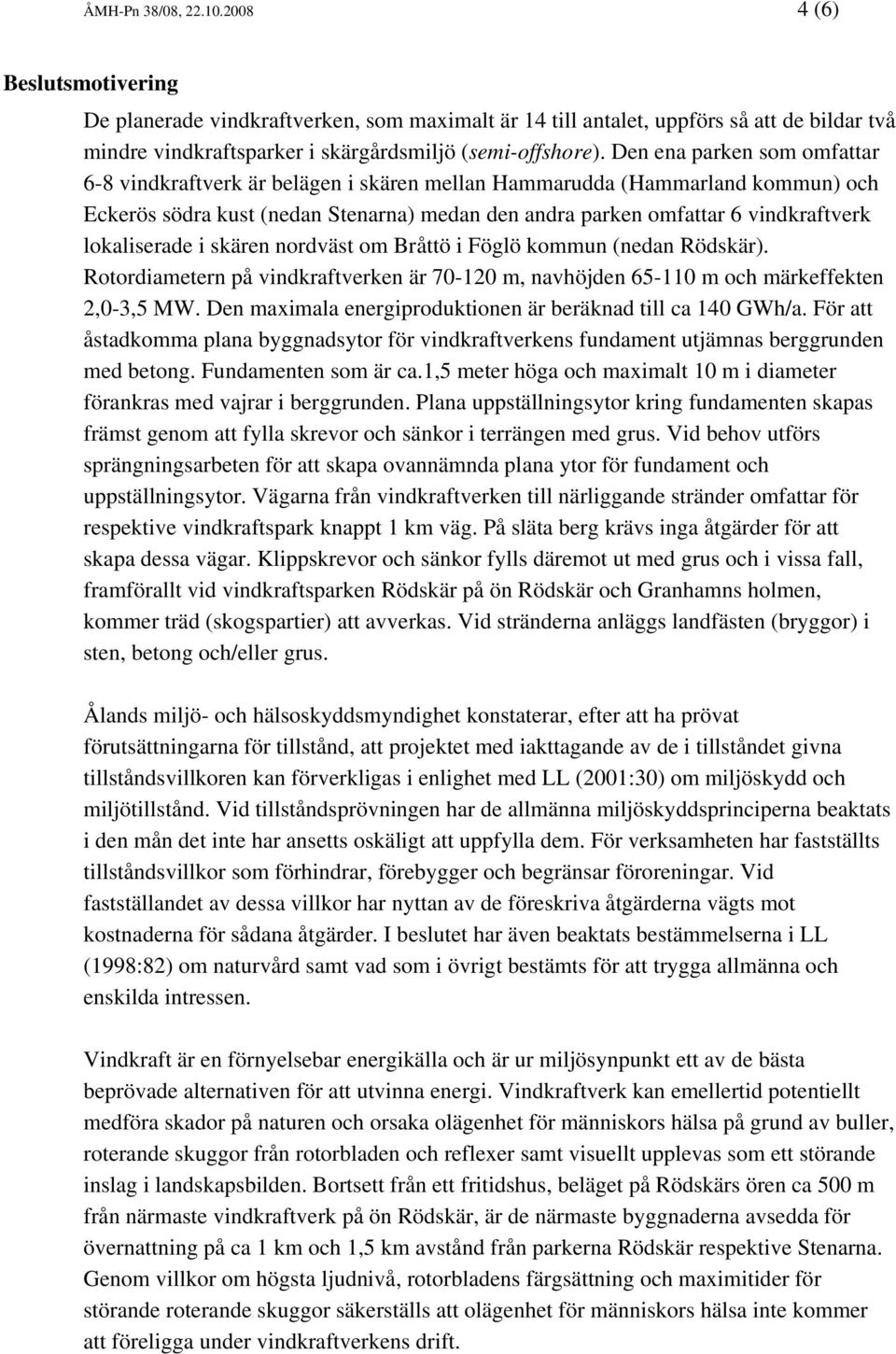 lokaliserade i skären nordväst om Bråttö i Föglö kommun (nedan Rödskär). Rotordiametern på vindkraftverken är 70-120 m, navhöjden 65-110 m och märkeffekten 2,0-3,5 MW.