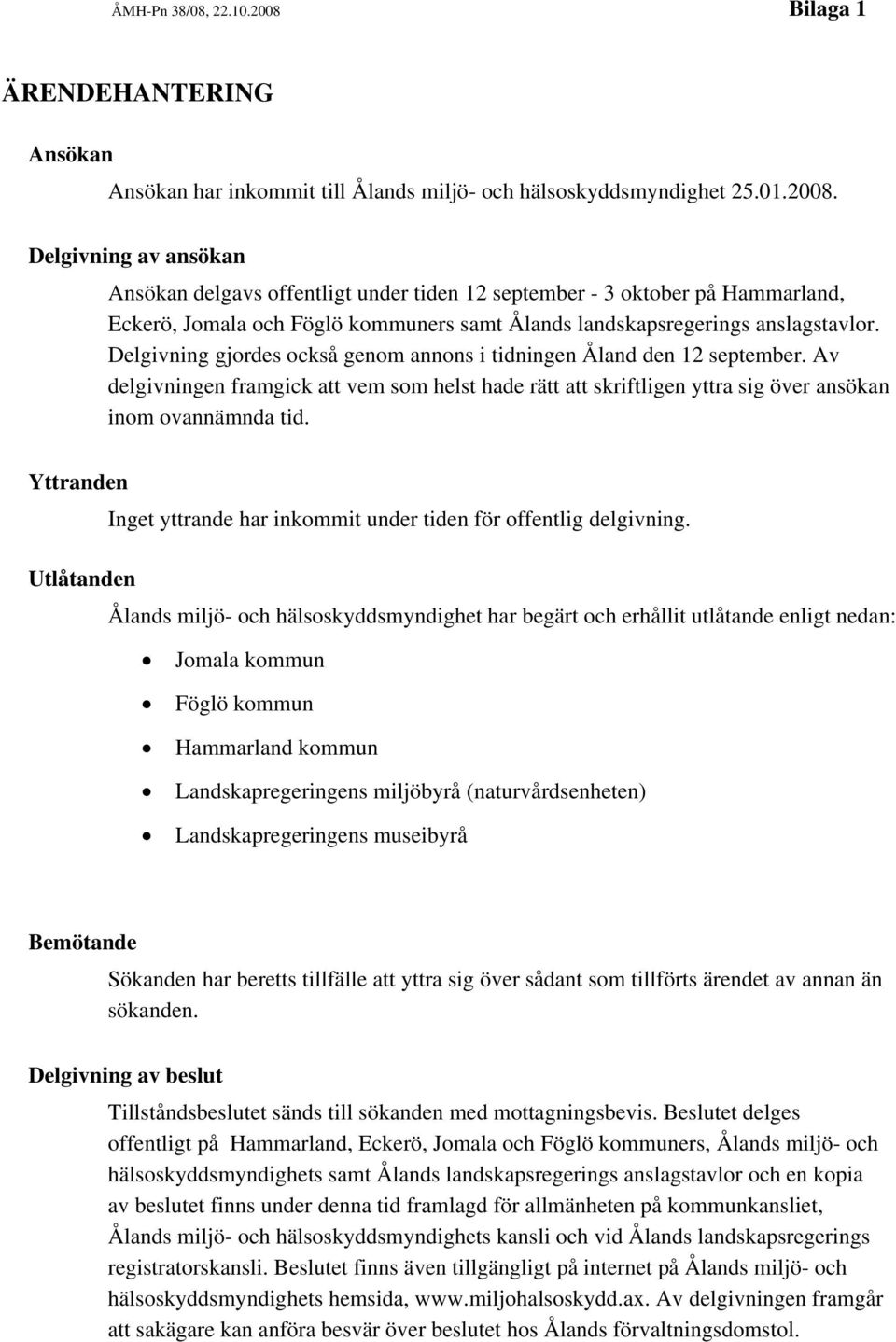 Delgivning av ansökan Ansökan delgavs offentligt under tiden 12 september - 3 oktober på Hammarland, Eckerö, Jomala och Föglö kommuners samt Ålands landskapsregerings anslagstavlor.