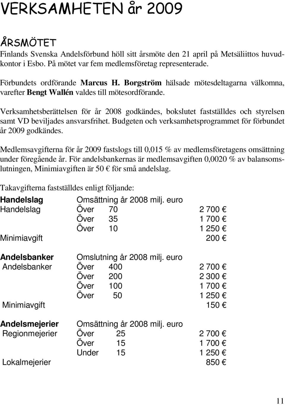 Verksamhetsberättelsen för år 2008 godkändes, bokslutet fastställdes och styrelsen samt VD beviljades ansvarsfrihet. Budgeten och verksamhetsprogrammet för förbundet år 2009 godkändes.