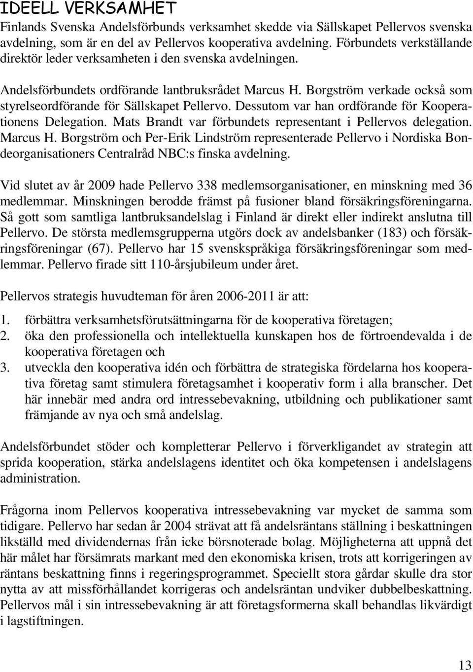 Borgström verkade också som styrelseordförande för Sällskapet Pellervo. Dessutom var han ordförande för Kooperationens Delegation. Mats Brandt var förbundets representant i Pellervos delegation.