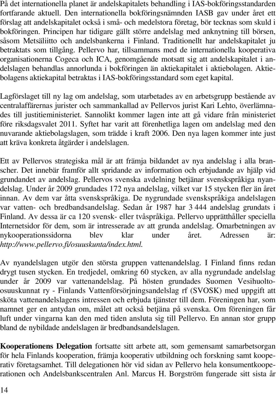 Principen har tidigare gällt större andelslag med anknytning till börsen, såsom Metsäliitto och andelsbankerna i Finland. Traditionellt har andelskapitalet ju betraktats som tillgång.