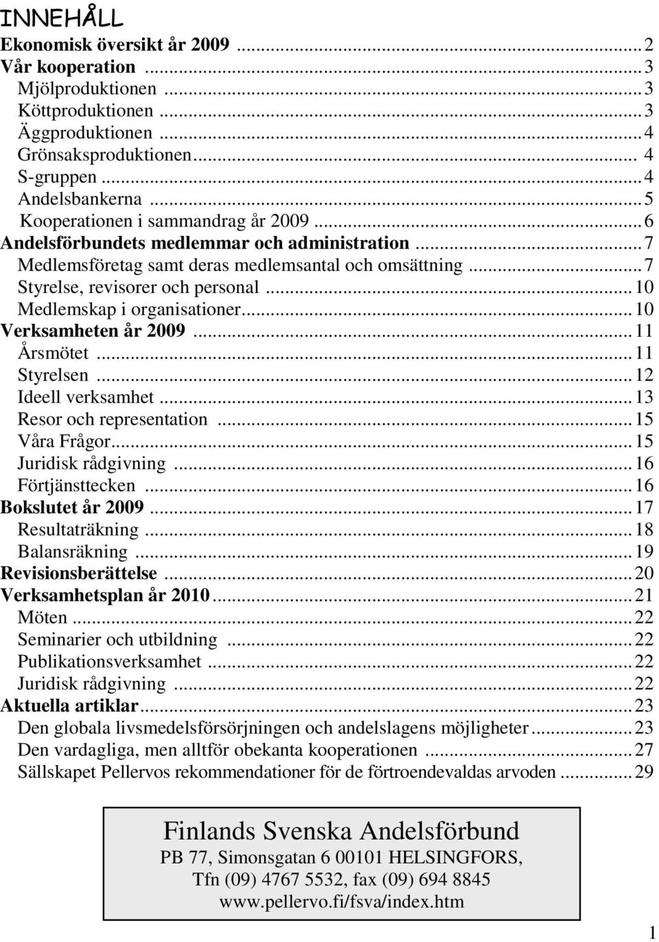 ..10 Medlemskap i organisationer...10 Verksamheten år 2009...11 Årsmötet...11 Styrelsen...12 Ideell verksamhet...13 Resor och representation...15 Våra Frågor...15 Juridisk rådgivning.