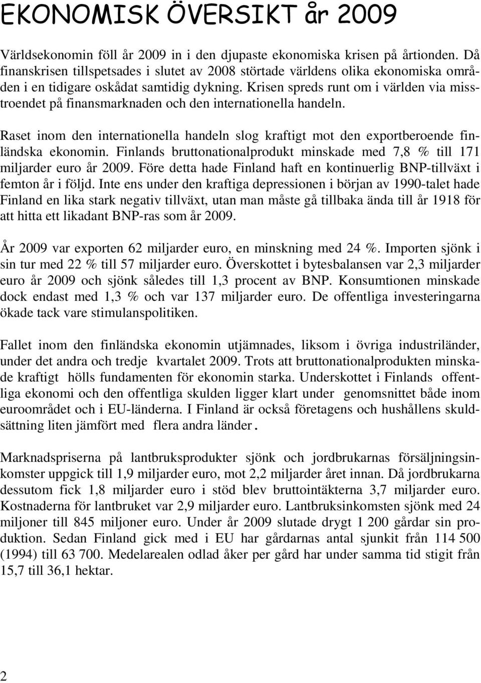 Krisen spreds runt om i världen via misstroendet på finansmarknaden och den internationella handeln. Raset inom den internationella handeln slog kraftigt mot den exportberoende finländska ekonomin.