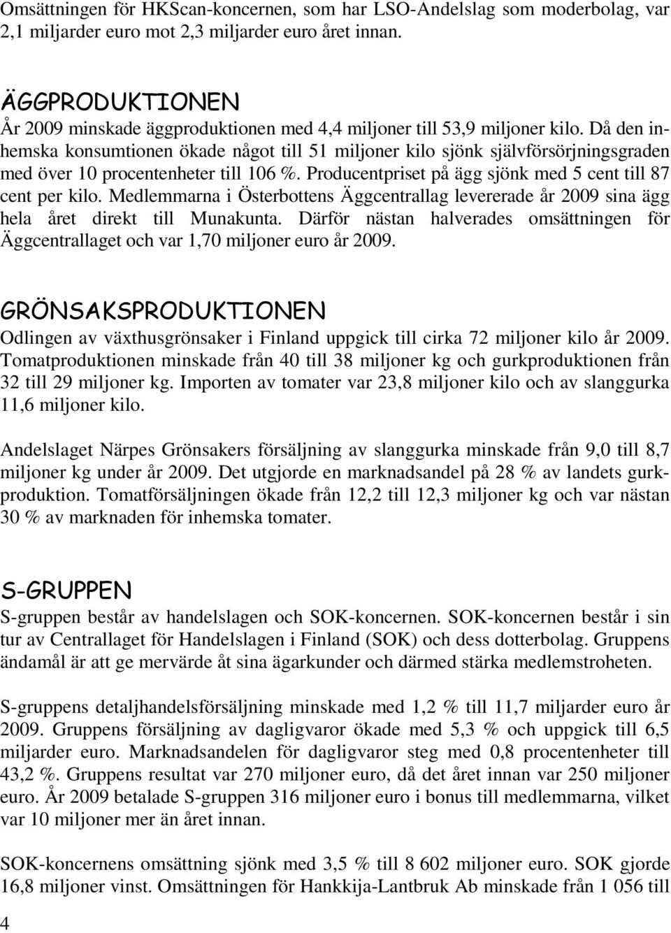 Då den inhemska konsumtionen ökade något till 51 miljoner kilo sjönk självförsörjningsgraden med över 10 procentenheter till 106 %. Producentpriset på ägg sjönk med 5 cent till 87 cent per kilo.