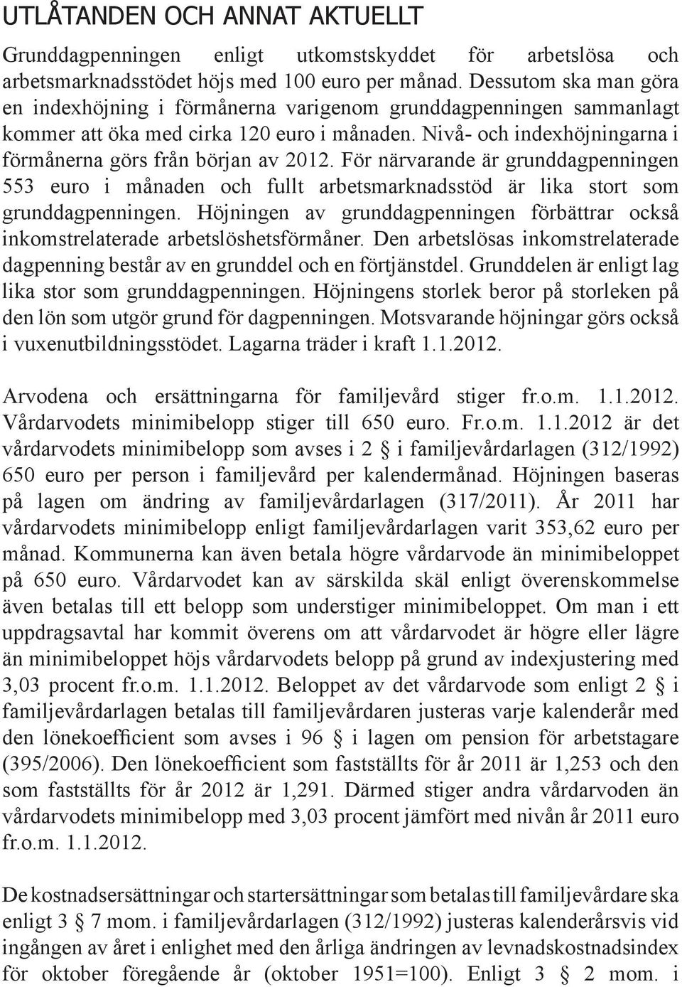 För närvarande är grunddagpenningen 553 euro i månaden och fullt arbetsmarknadsstöd är lika stort som grunddagpenningen.