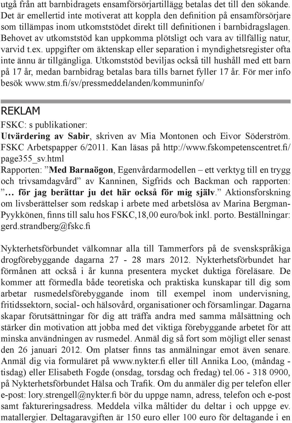 Behovet av utkomststöd kan uppkomma plötsligt och vara av tillfällig natur, varvid t.ex. uppgifter om äktenskap eller separation i myndighetsregister ofta inte ännu är tillgängliga.