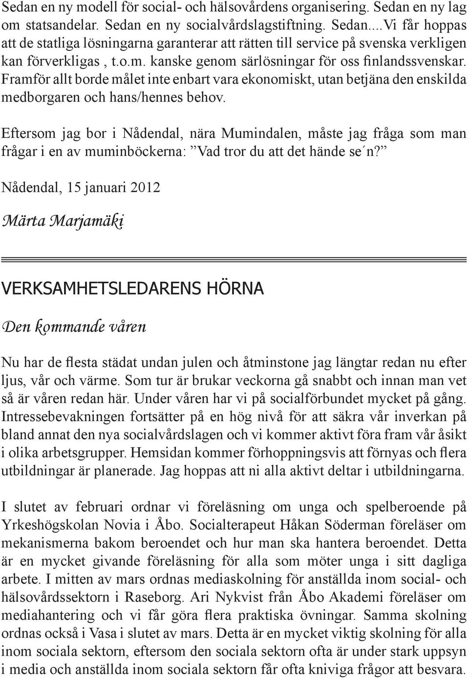 Eftersom jag bor i Nådendal, nära Mumindalen, måste jag fråga som man frågar i en av muminböckerna: Vad tror du att det hände se n?