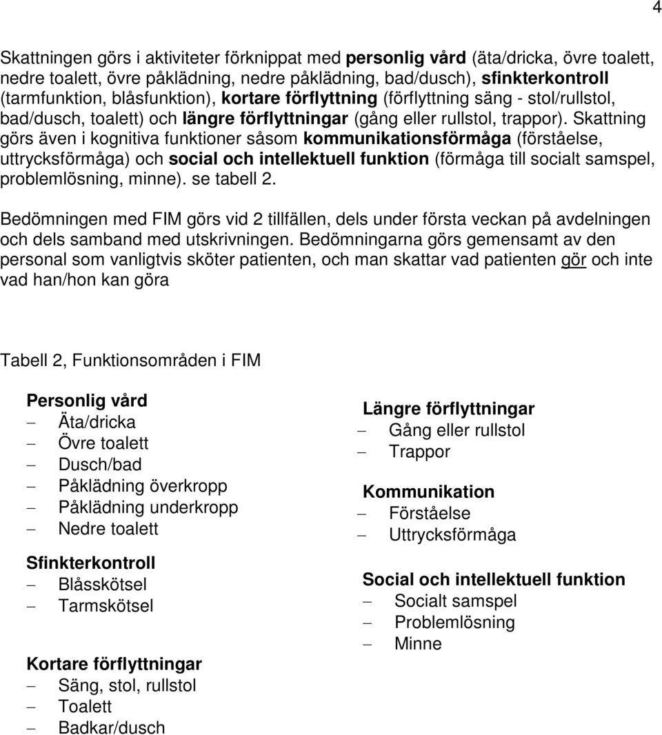 Skattning görs även i kognitiva funktioner såsom kommunikationsförmåga (förståelse, uttrycksförmåga) och social och intellektuell funktion (förmåga till socialt samspel, problemlösning, minne).