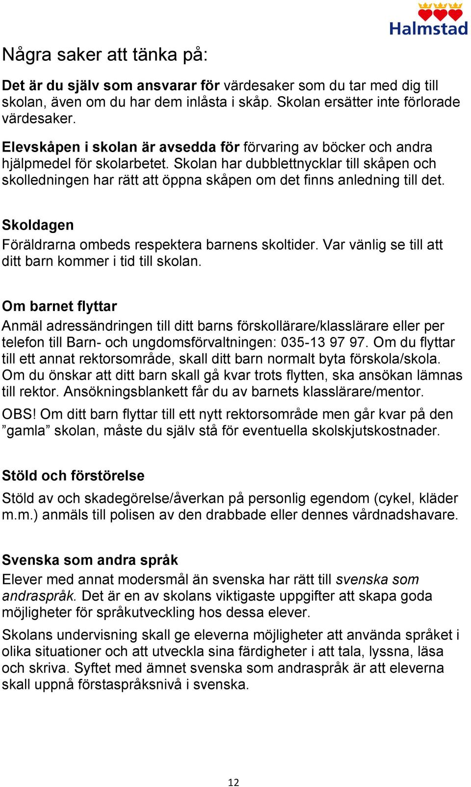 Skolan har dubblettnycklar till skåpen och skolledningen har rätt att öppna skåpen om det finns anledning till det. Skoldagen Föräldrarna ombeds respektera barnens skoltider.