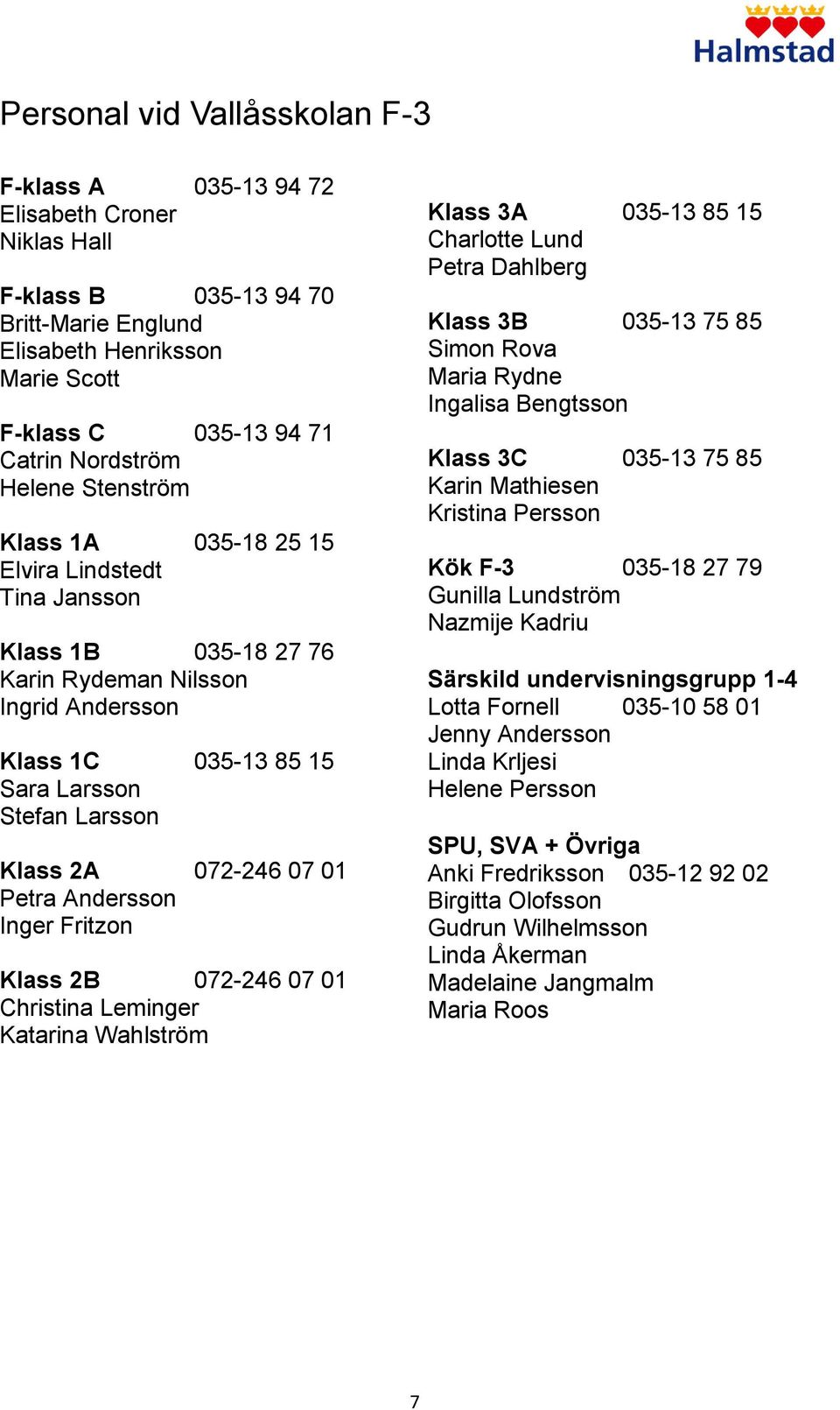 01 Petra Andersson Inger Fritzon Klass 2B 072-246 07 01 Christina Leminger Katarina Wahlström Klass 3A 035-13 85 15 Charlotte Lund Petra Dahlberg Klass 3B 035-13 75 85 Simon Rova Maria Rydne Ingalisa