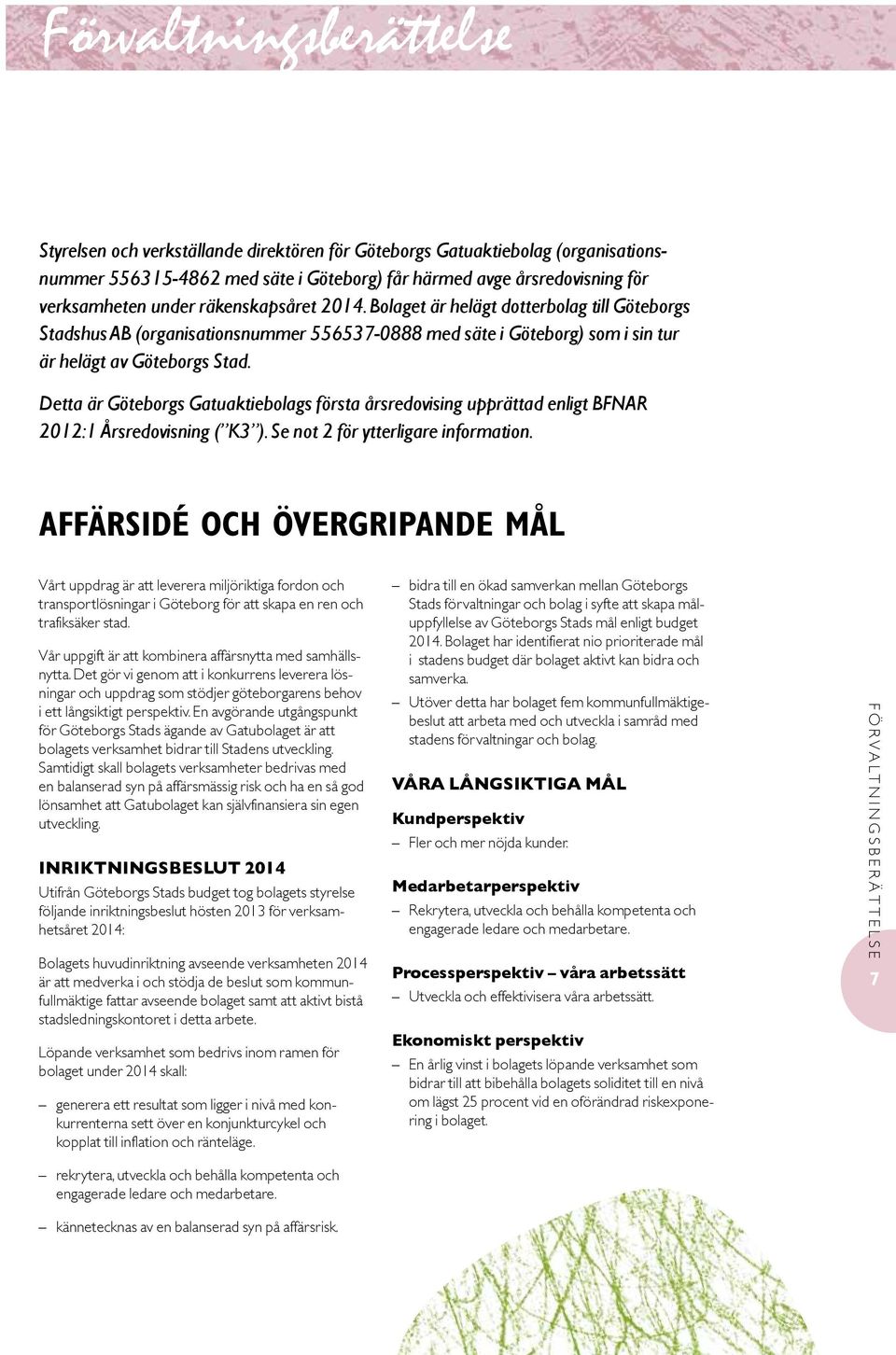 Detta är Göteborgs Gatuaktiebolags första årsredovising upprättad enligt BFNAR 2012:1 Årsredovisning ( K3 ). Se not 2 för ytterligare information.