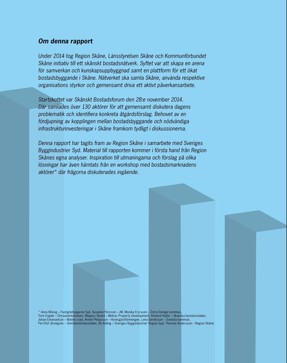 Nätverket ska samla Skåne, använda respektive organisations styrkor och gemensamt driva ett aktivt påverkansarbete. Startskottet var Skånskt Bostadsforum den 28:e november 2014.