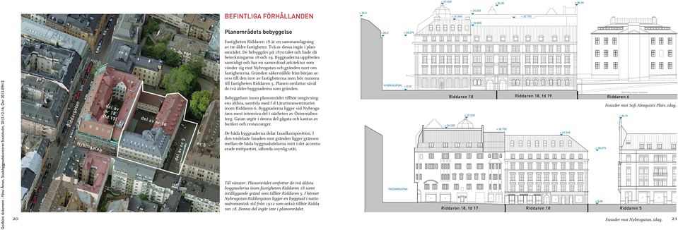 Två av dessa ingår i planområdet. De bebyggdes på 1870-talet och hade då beteckningarna 18 och 19.