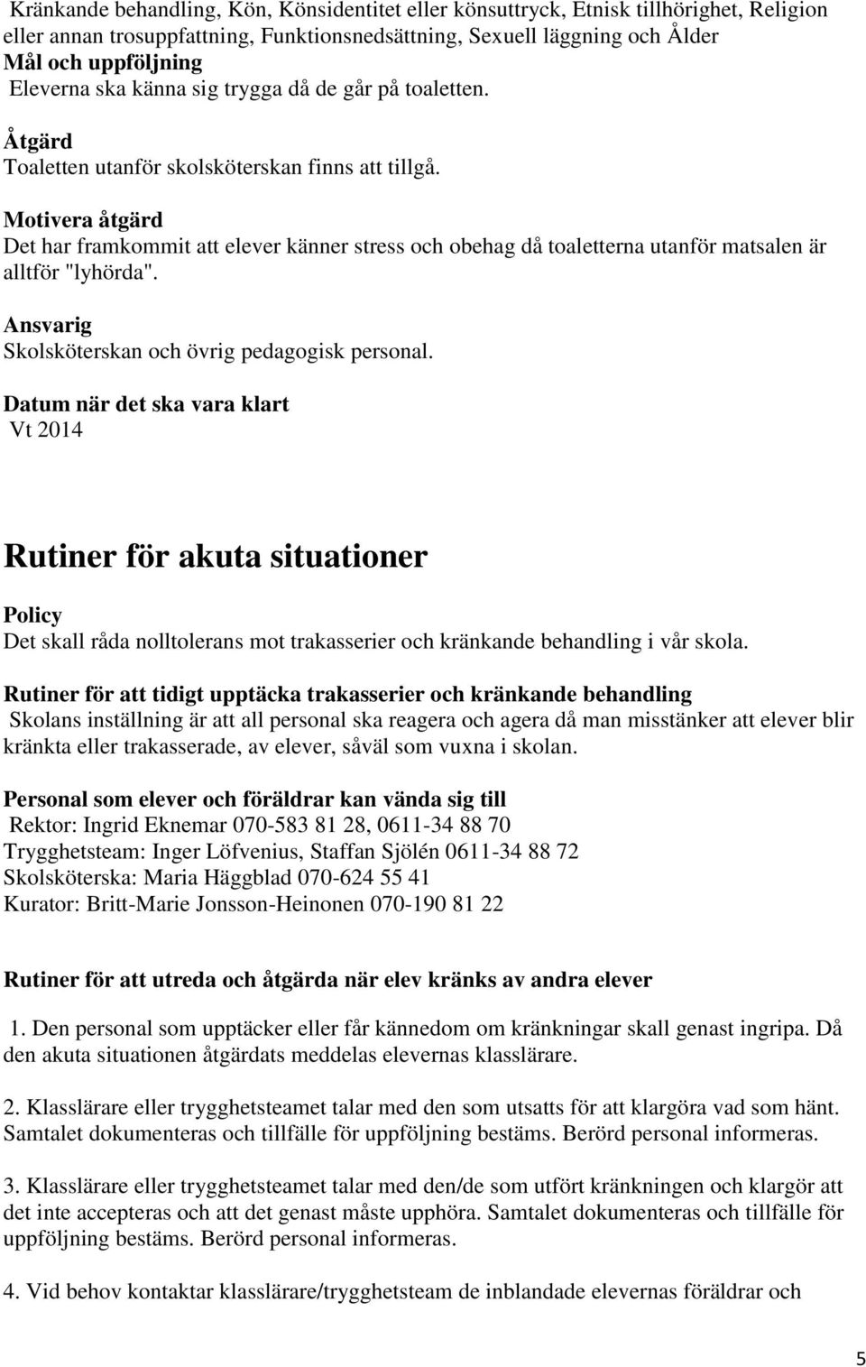 Motivera åtgärd Det har framkommit att elever känner stress och obehag då toaletterna utanför matsalen är alltför "lyhörda". Ansvarig Skolsköterskan och övrig pedagogisk personal.