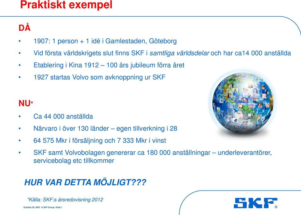 Närvaro i över 130 länder egen tillverkning i 28 64 575 Mkr i försäljning och 7 333 Mkr i vinst SKF samt Volvobolagen genererar ca 180 000