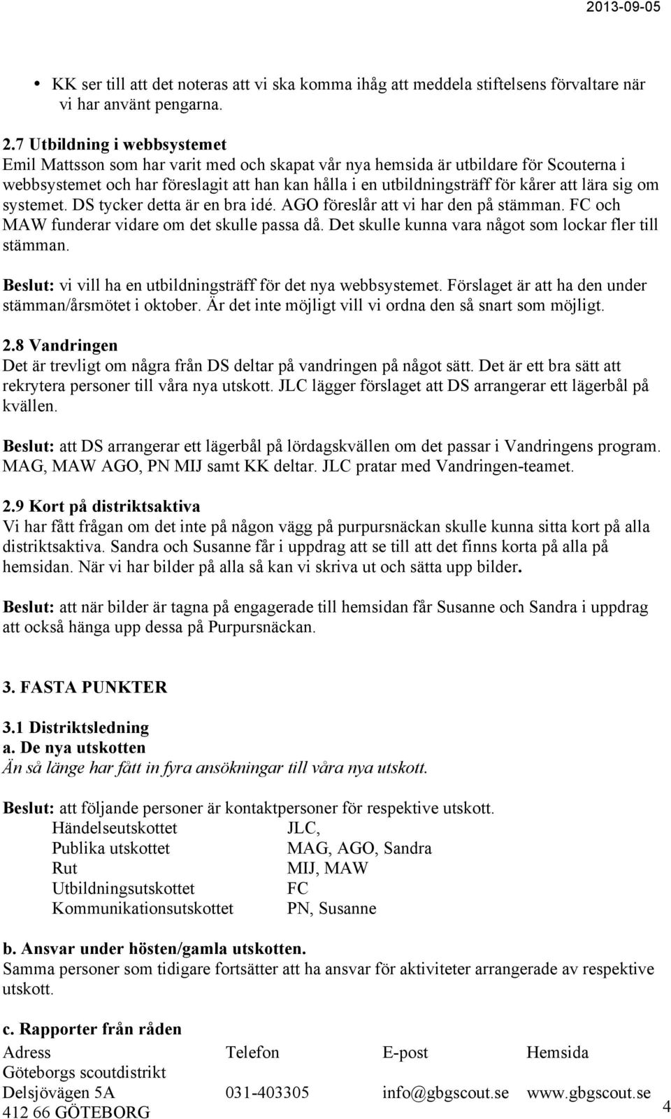 att lära sig om systemet. DS tycker detta är en bra idé. AGO föreslår att vi har den på stämman. FC och MAW funderar vidare om det skulle passa då.