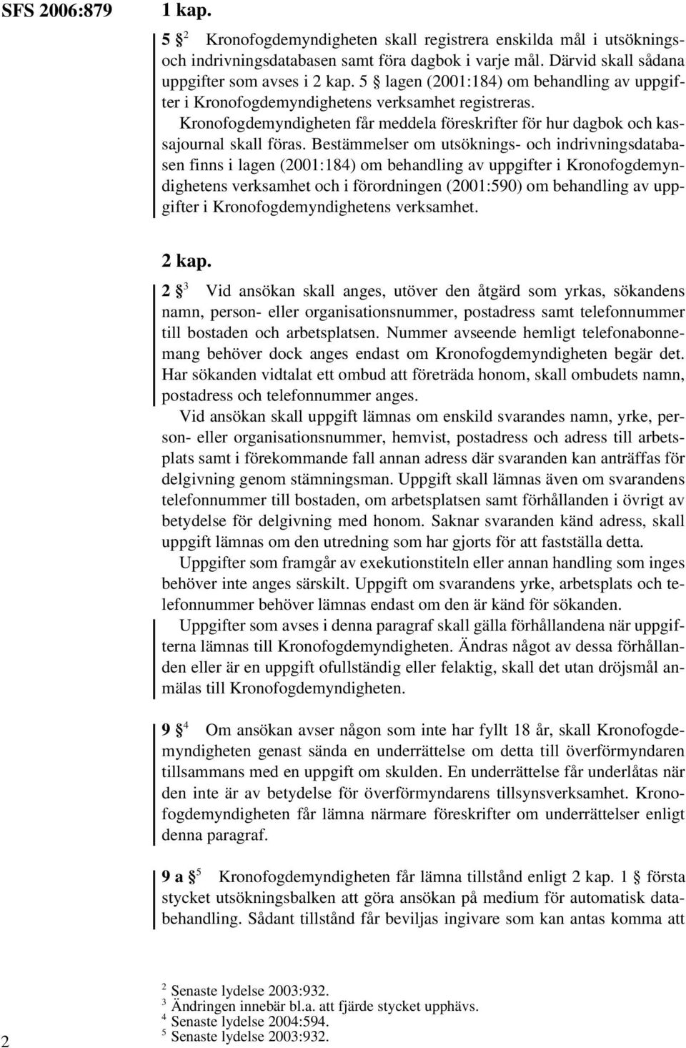 Bestämmelser om utsöknings- och indrivningsdatabasen finns i lagen (2001:184) om behandling av uppgifter i Kronofogdemyndighetens verksamhet och i förordningen (2001:590) om behandling av uppgifter i