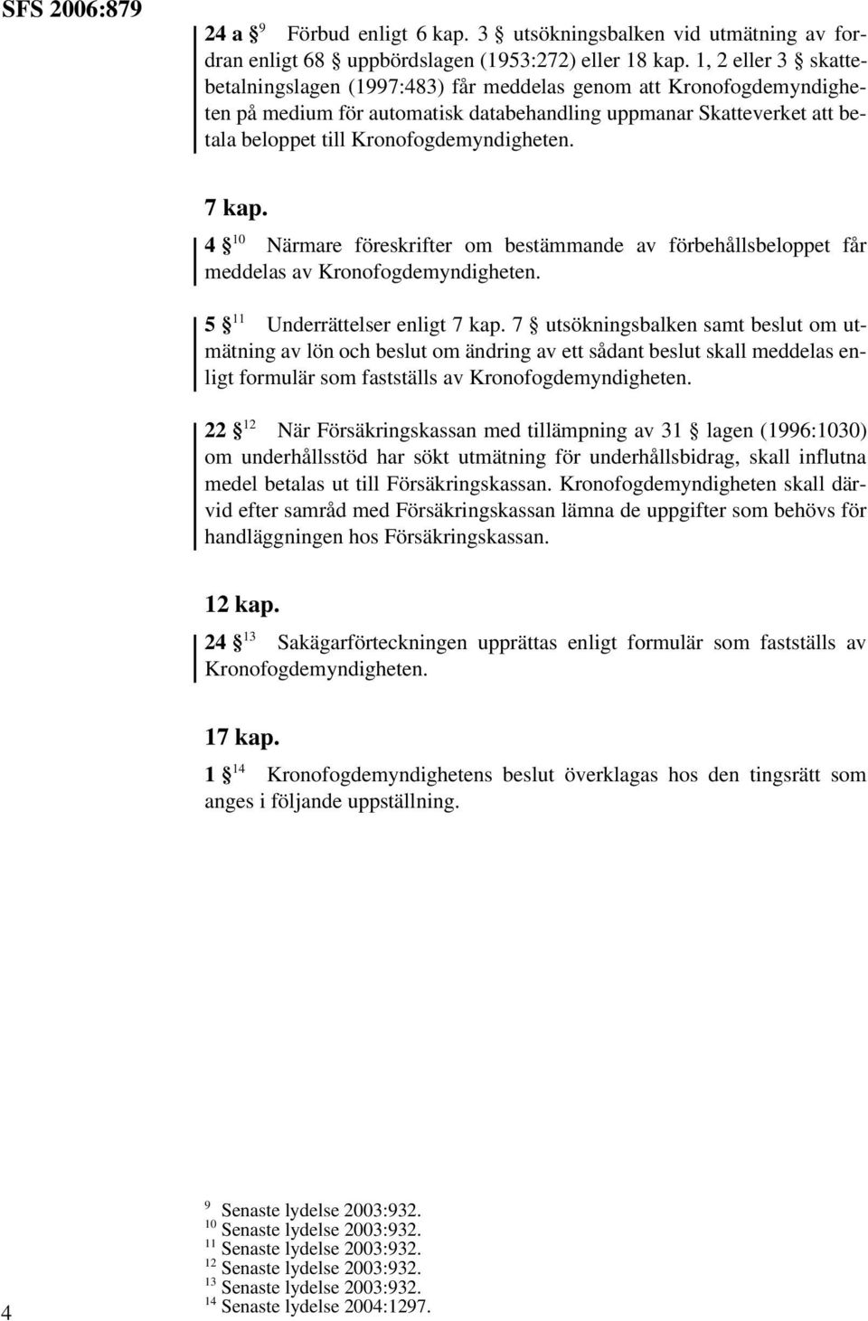 7 kap. 4 10 Närmare föreskrifter om bestämmande av förbehållsbeloppet får meddelas av Kronofogdemyndigheten. 5 11 Underrättelser enligt 7 kap.