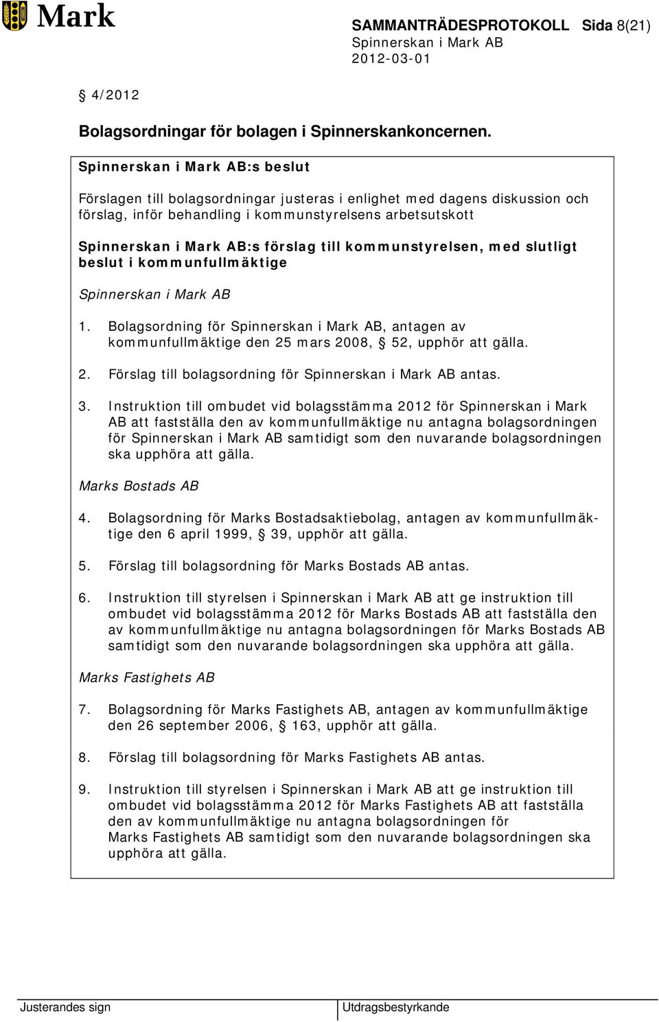 i kommunfullmäktige 1. Bolagsordning för, antagen av kommunfullmäktige den 25 mars 2008, 52, upphör att gälla. 2. Förslag till bolagsordning för antas. 3.