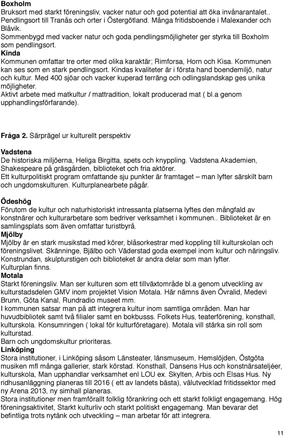 Kommunen kan ses som en stark pendlingsort. Kindas kvaliteter är i första hand boendemiljö, natur och kultur. Med 400 sjöar och vacker kuperad terräng och odlingslandskap ges unika möjligheter.