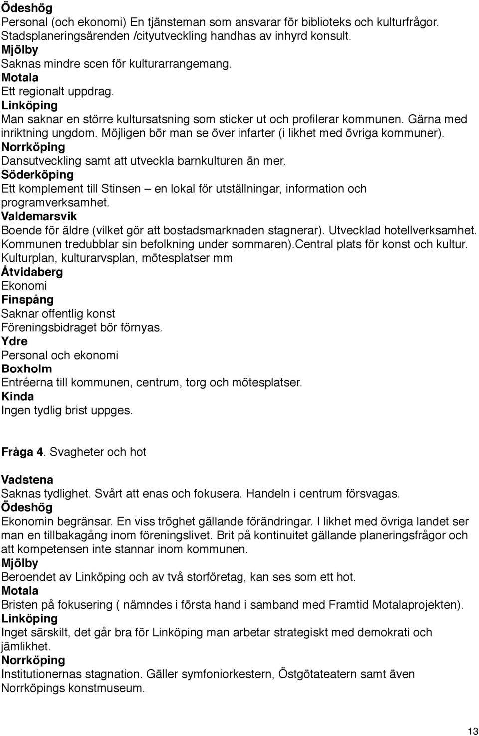 Möjligen bör man se över infarter (i likhet med övriga kommuner). Norrköping Dansutveckling samt att utveckla barnkulturen än mer.