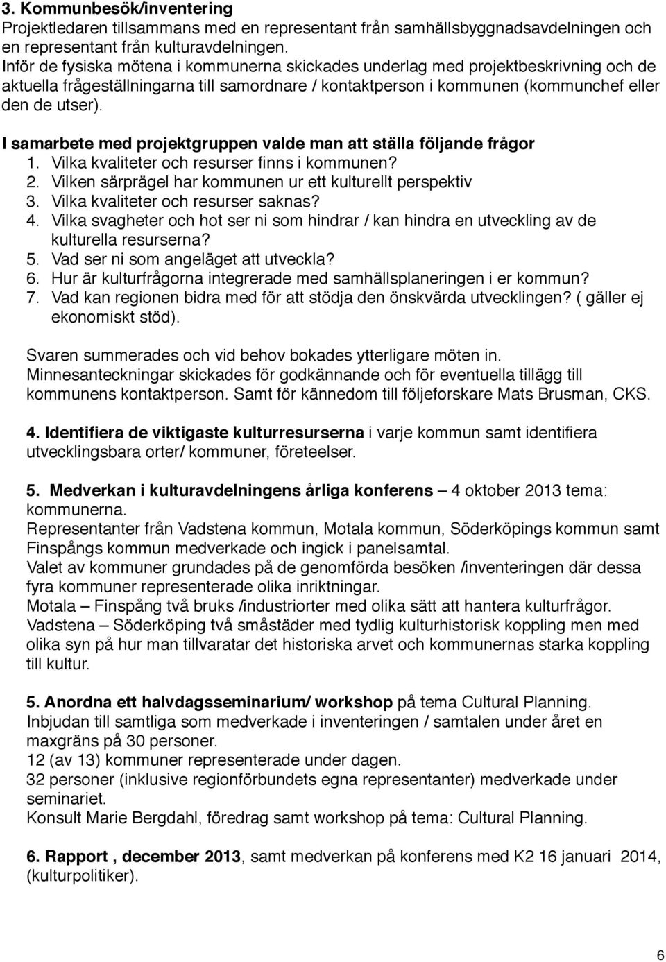 I samarbete med projektgruppen valde man att ställa följande frågor 1. Vilka kvaliteter och resurser finns i kommunen? 2. Vilken särprägel har kommunen ur ett kulturellt perspektiv 3.