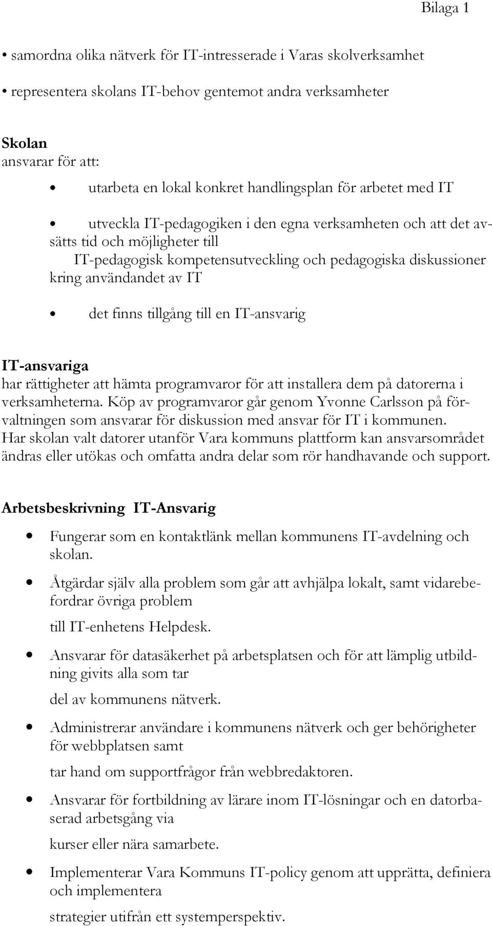 det finns tillgång till en IT-ansvarig IT-ansvariga har rättigheter att hämta programvaror för att installera dem på datorerna i verksamheterna.