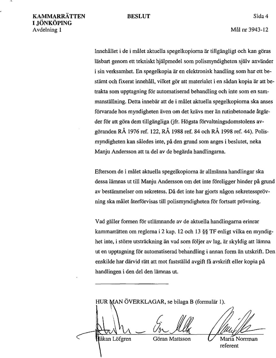 En spegelkopia är en elektronisk handling som har ett bestämt och fixerat innehåll, vilket gör att materialet i en sådan kopia är att betrakta som upptagning för automatiserad behandling och inte som