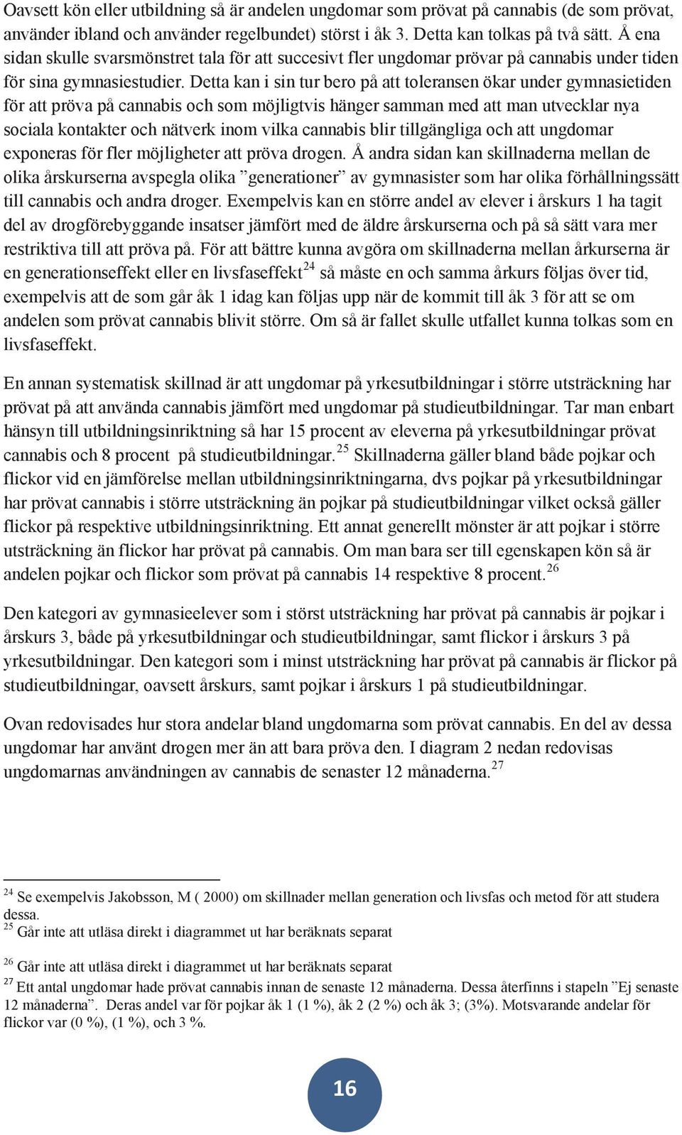 Detta kan i sin tur bero på att toleransen ökar under gymnasietiden för att pröva på cannabis och som möjligtvis hänger samman med att man utvecklar nya sociala kontakter och nätverk inom vilka