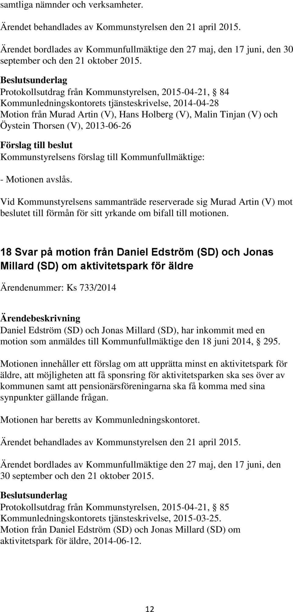 2013-06-26 - Motionen avslås. Vid Kommunstyrelsens sammanträde reserverade sig Murad Artin (V) mot beslutet till förmån för sitt yrkande om bifall till motionen.