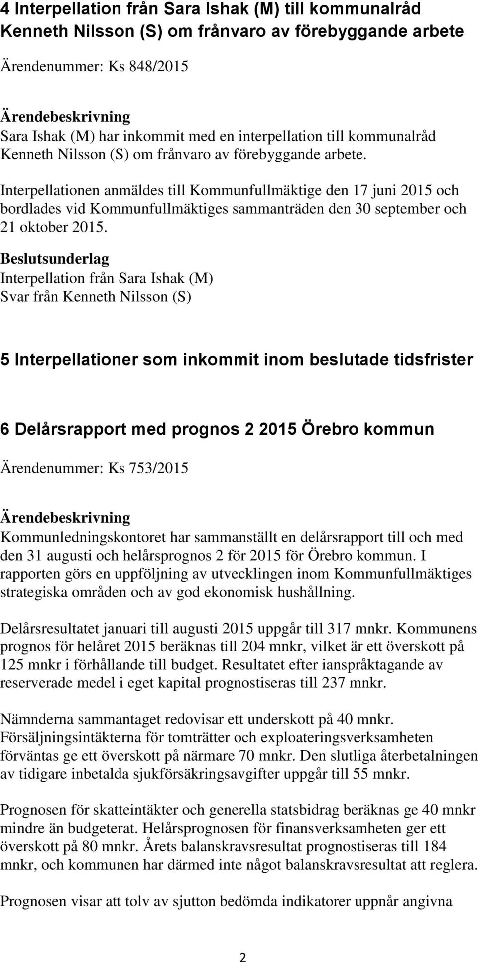 Interpellationen anmäldes till Kommunfullmäktige den 17 juni 2015 och bordlades vid Kommunfullmäktiges sammanträden den 30 september och 21 oktober 2015.