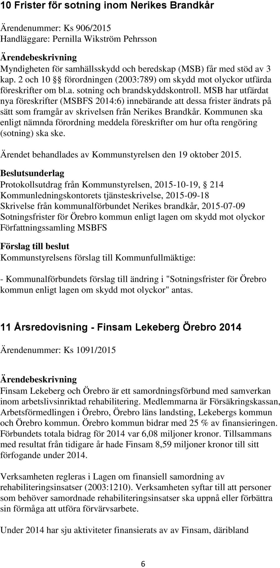 MSB har utfärdat nya föreskrifter (MSBFS 2014:6) innebärande att dessa frister ändrats på sätt som framgår av skrivelsen från Nerikes Brandkår.