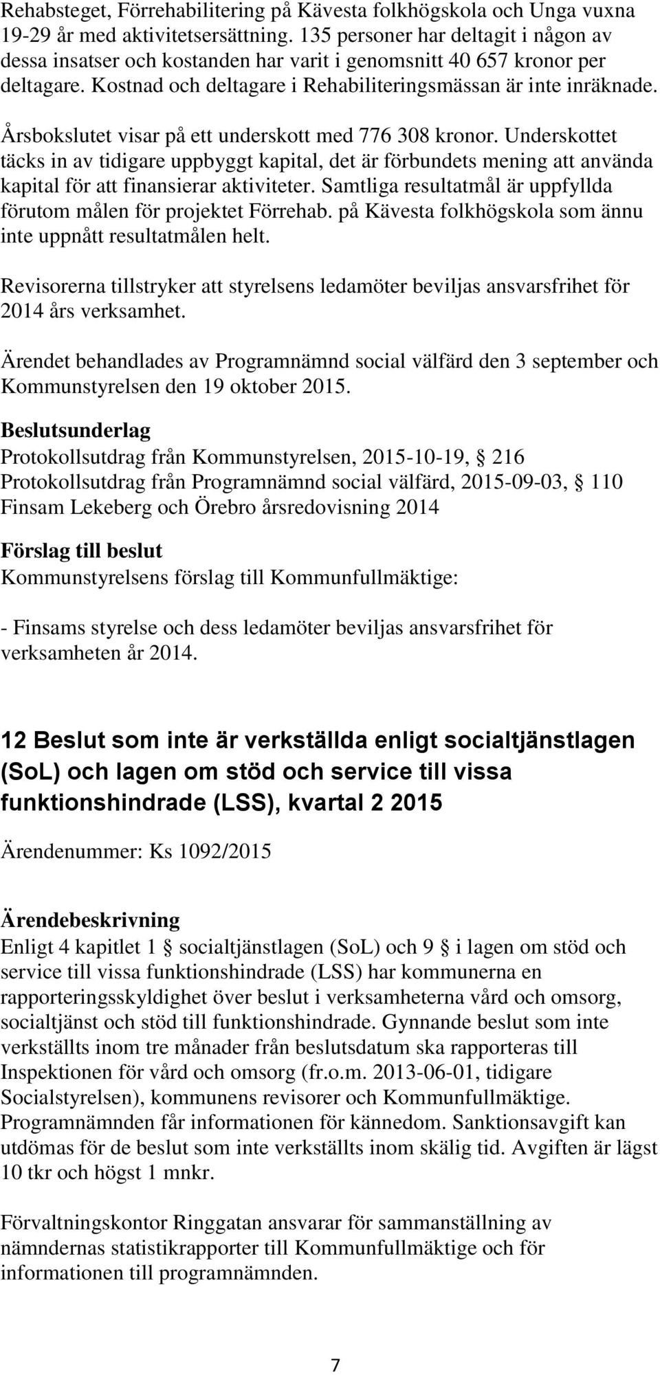 Årsbokslutet visar på ett underskott med 776 308 kronor. Underskottet täcks in av tidigare uppbyggt kapital, det är förbundets mening att använda kapital för att finansierar aktiviteter.