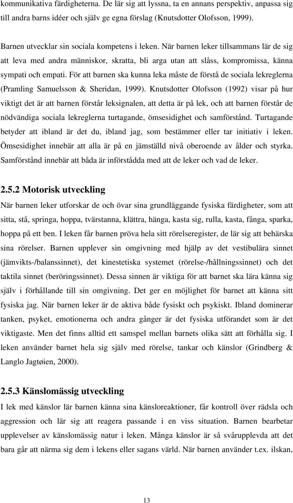 För att barnen ska kunna leka måste de förstå de sociala lekreglerna (Pramling Samuelsson & Sheridan, 1999).