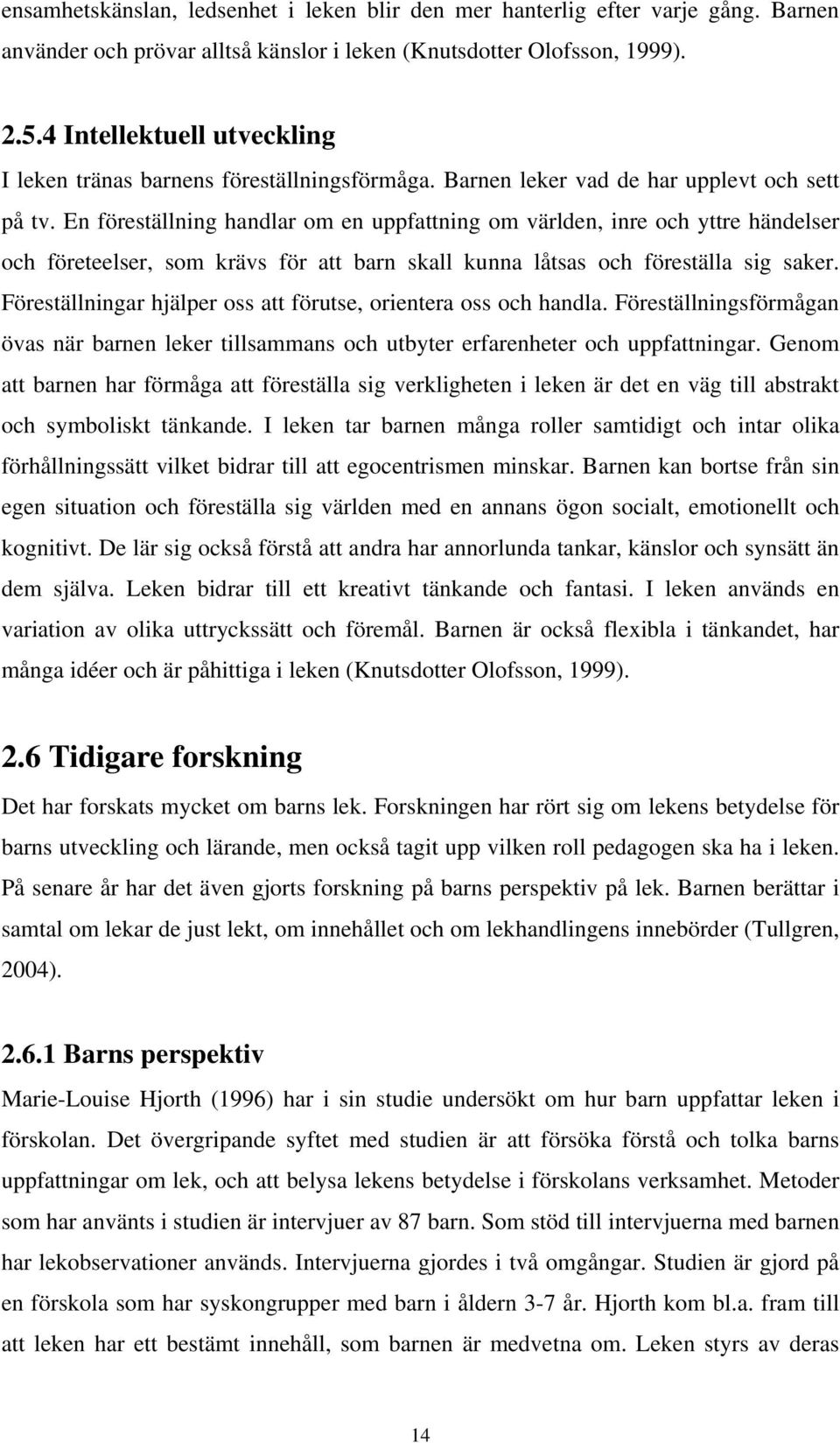 En föreställning handlar om en uppfattning om världen, inre och yttre händelser och företeelser, som krävs för att barn skall kunna låtsas och föreställa sig saker.